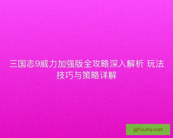 三国志9威力加强版全攻略深入解析 玩法技巧与策略详解